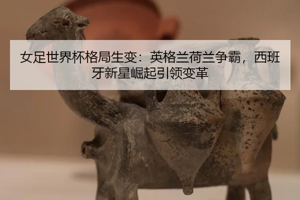 nv-zu-shi-jie-bei-ge-ju-sheng-bian-ying-ge-lan-he-lan-zheng-ba-xi-ban-ya-xin-xing-jue-qi-yin-ling-bian-ge-3-976.jpg