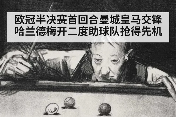 欧冠半决赛首回合曼城皇马交锋哈兰德梅开二度助球队抢得先机