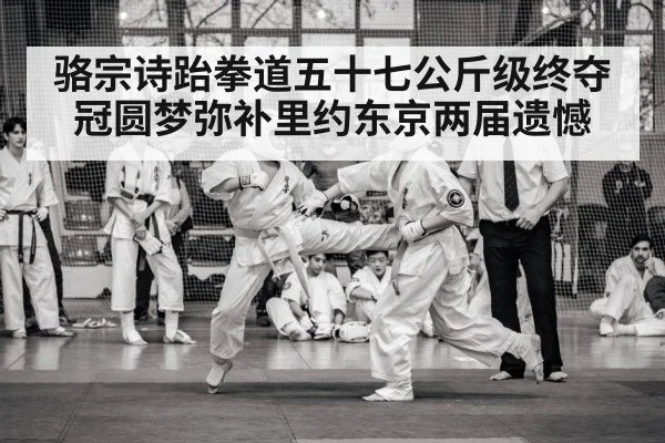 骆宗诗跆拳道五十七公斤级终夺冠圆梦弥补里约东京两届遗憾
