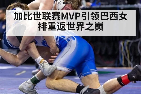 加比世联赛MVP引领巴西女排重返世界之巅