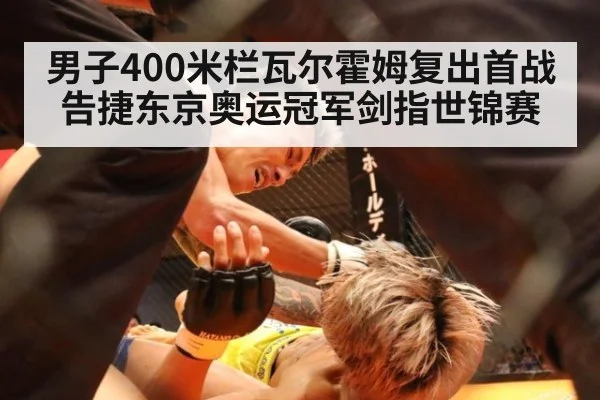 男子400米栏瓦尔霍姆复出首战告捷东京奥运冠军剑指世锦赛