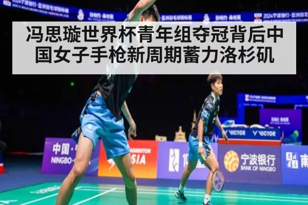 冯思璇世界杯青年组夺冠背后中国女子手枪新周期蓄力洛杉矶